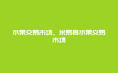 水果交易市场，米易县水果交易市场