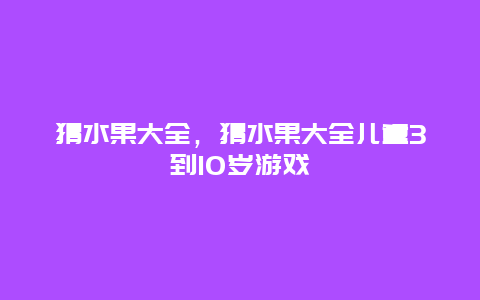 猜水果大全，猜水果大全儿童3到10岁游戏