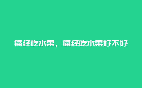 痛经吃水果，痛经吃水果好不好