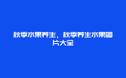 秋季水果养生，秋季养生水果图片大全