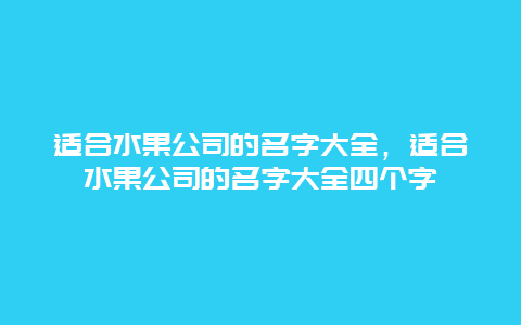 适合水果公司的名字大全，适合水果公司的名字大全四个字