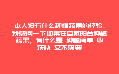 本人没有什么种植蔬果的经验，我想问一下如果在自家阳台种植蔬果，有什么是 种植简单 收获快 又不需要