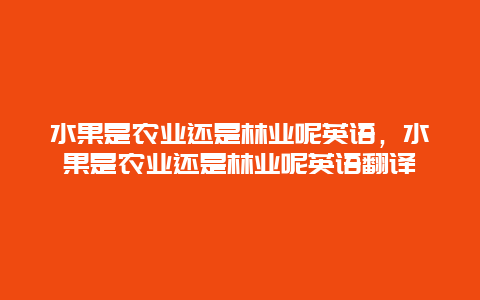 水果是农业还是林业呢英语，水果是农业还是林业呢英语翻译