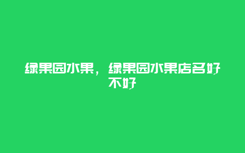 绿果园水果，绿果园水果店名好不好