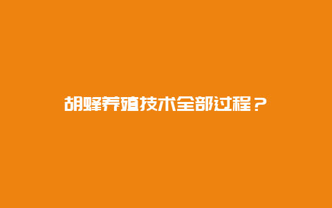 胡蜂养殖技术全部过程？