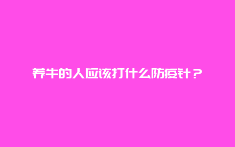 养牛的人应该打什么防疫针？