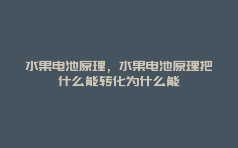 水果电池原理，水果电池原理把什么能转化为什么能