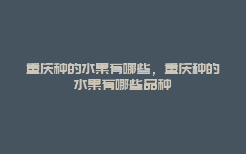 重庆种的水果有哪些，重庆种的水果有哪些品种