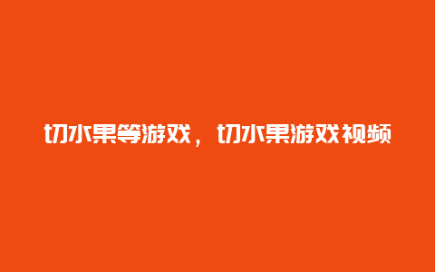 切水果等游戏，切水果游戏视频