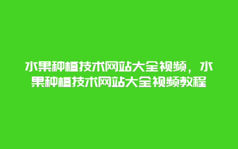 水果种植技术网站大全视频，水果种植技术网站大全视频教程