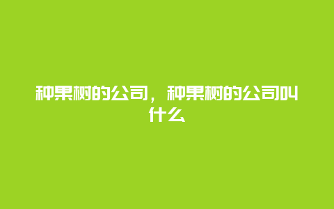 种果树的公司，种果树的公司叫什么