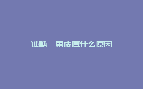 沙糖桔果皮厚什么原因