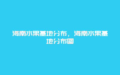 海南水果基地分布，海南水果基地分布图