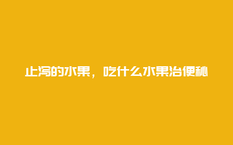 止泻的水果，吃什么水果治便秘