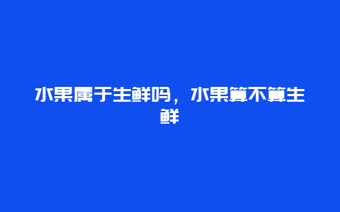 水果属于生鲜吗，水果算不算生鲜