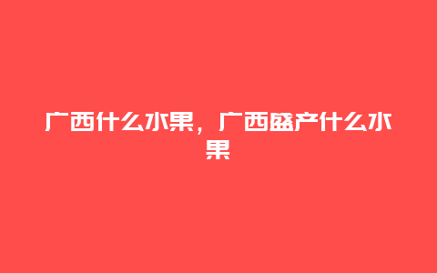 广西什么水果，广西盛产什么水果