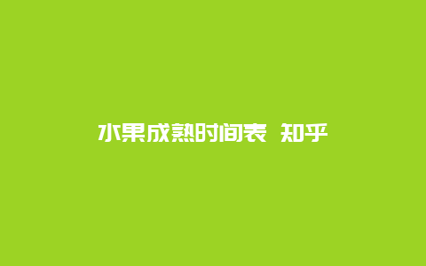 水果成熟时间表 知乎