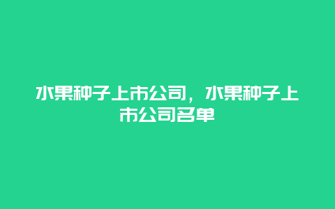 水果种子上市公司，水果种子上市公司名单