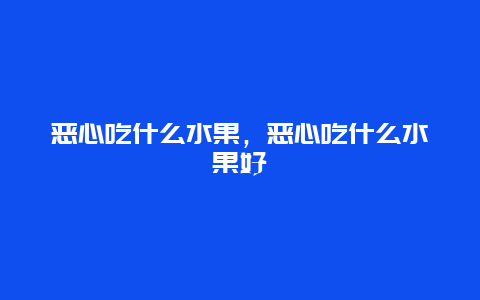 恶心吃什么水果，恶心吃什么水果好