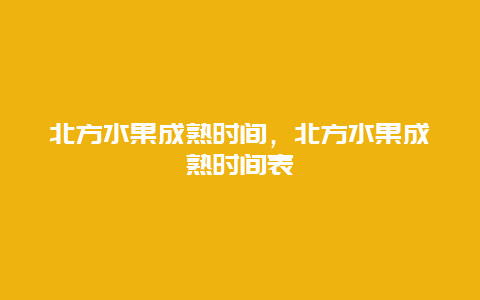 北方水果成熟时间，北方水果成熟时间表