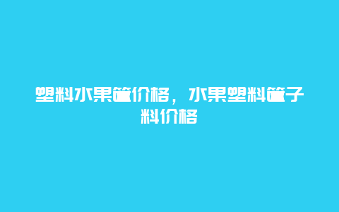 塑料水果筐价格，水果塑料筐子料价格