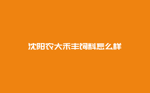 沈阳农大禾丰饲料怎么样