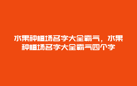 水果种植场名字大全霸气，水果种植场名字大全霸气四个字