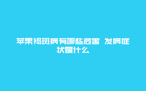 苹果褐斑病有哪些危害 发病症状是什么