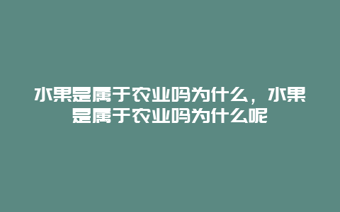 水果是属于农业吗为什么，水果是属于农业吗为什么呢