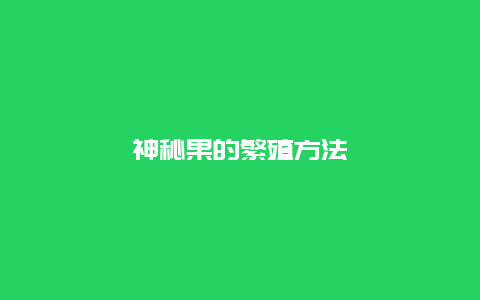 神秘果的繁殖方法