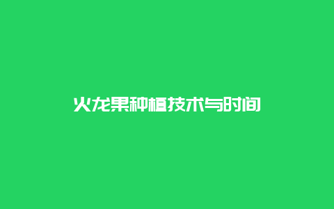 火龙果种植技术与时间