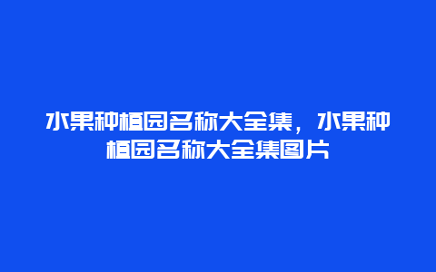 水果种植园名称大全集，水果种植园名称大全集图片