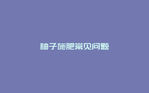 柚子施肥常见问题