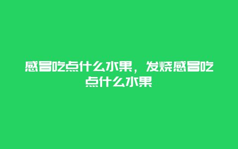 感冒吃点什么水果，发烧感冒吃点什么水果