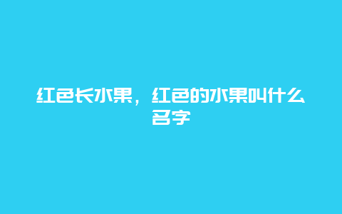 红色长水果，红色的水果叫什么名字