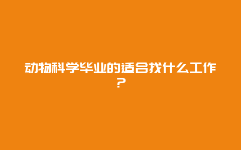 动物科学毕业的适合找什么工作？