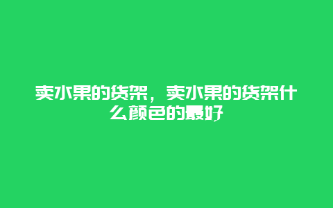 卖水果的货架，卖水果的货架什么颜色的最好