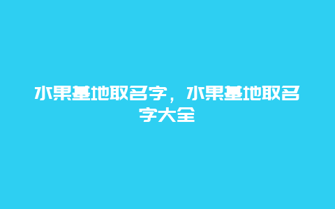 水果基地取名字，水果基地取名字大全