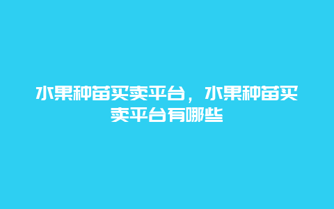 水果种苗买卖平台，水果种苗买卖平台有哪些