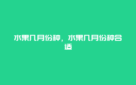 水果几月份种，水果几月份种合适