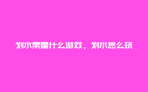 划水果是什么游戏，划水怎么玩