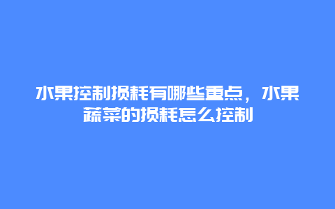 水果控制损耗有哪些重点，水果蔬菜的损耗怎么控制