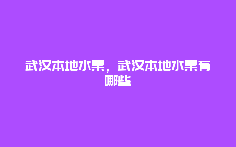 武汉本地水果，武汉本地水果有哪些