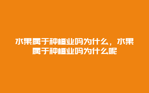 水果属于种植业吗为什么，水果属于种植业吗为什么呢