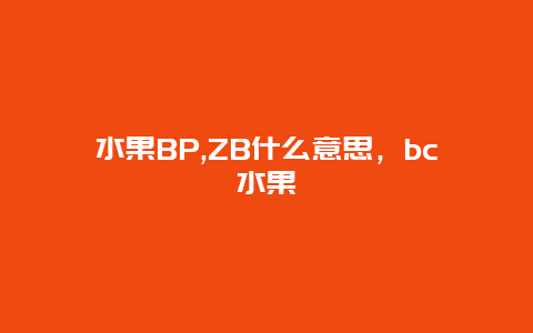 水果BP,ZB什么意思，bc水果