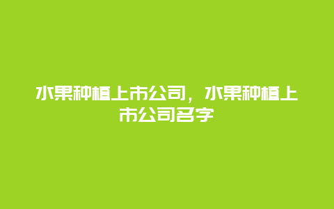 水果种植上市公司，水果种植上市公司名字