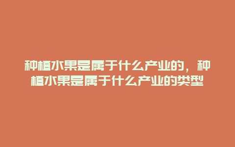 种植水果是属于什么产业的，种植水果是属于什么产业的类型