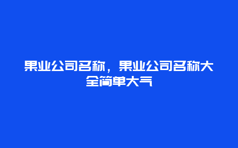 果业公司名称，果业公司名称大全简单大气