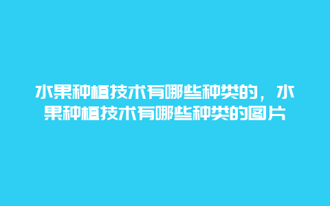 水果种植技术有哪些种类的，水果种植技术有哪些种类的图片