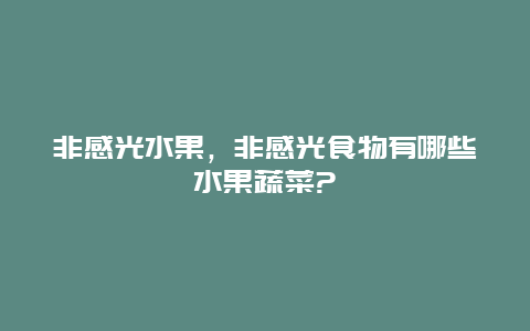 非感光水果，非感光食物有哪些水果蔬菜?